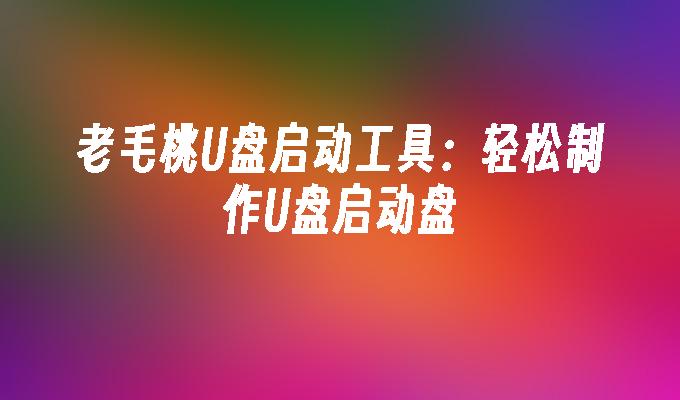 老毛桃u盘装系统教程图解_老毛桃u盘装系统教程图解_老毛桃u盘装系统教程图解