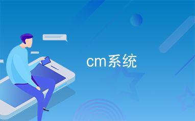 cm 是什么系统,什么是CM系统？